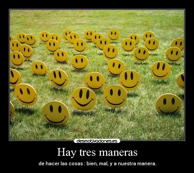 Hay tres maneras - de hacer las cosas : bien, mal, y a nuestra manera.