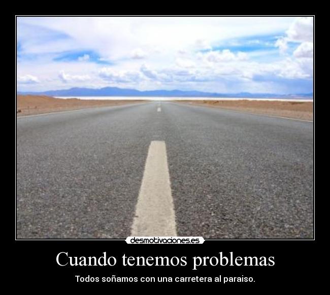 Cuando tenemos problemas - Todos soñamos con una carretera al paraiso.