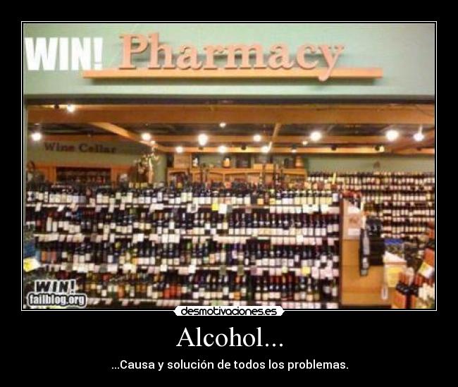 Alcohol... - ...Causa y solución de todos los problemas.