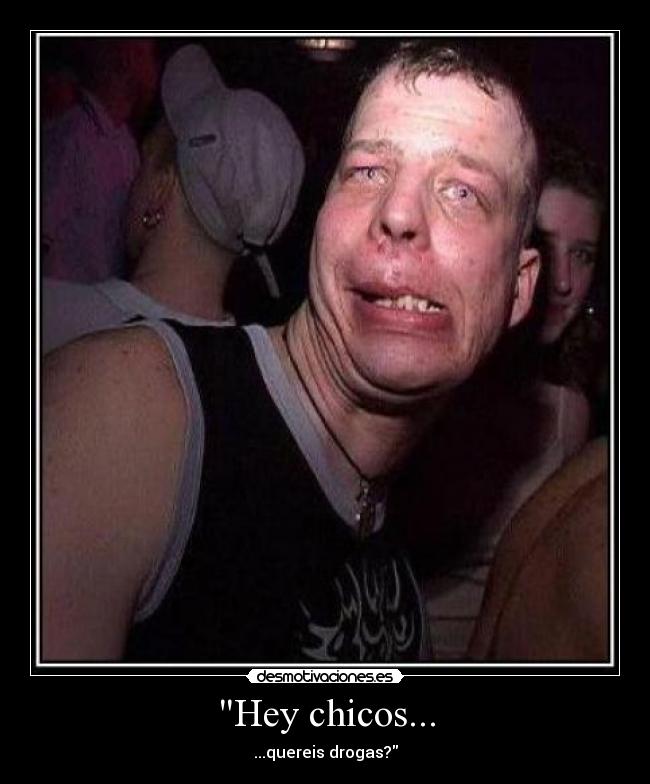 Hey chicos... - ...quereis drogas?