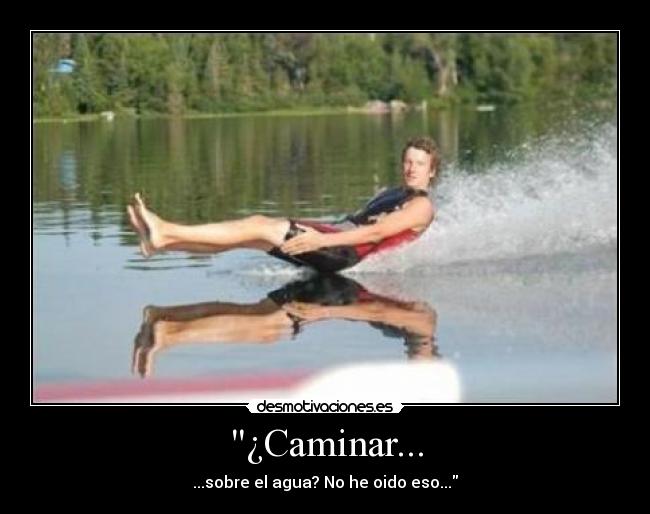 ¿Caminar... - ...sobre el agua? No he oido eso...