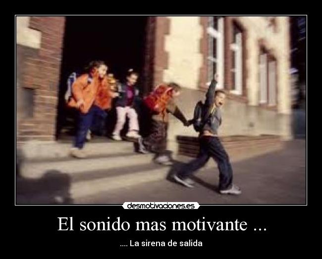 El sonido mas motivante ... - .... La sirena de salida