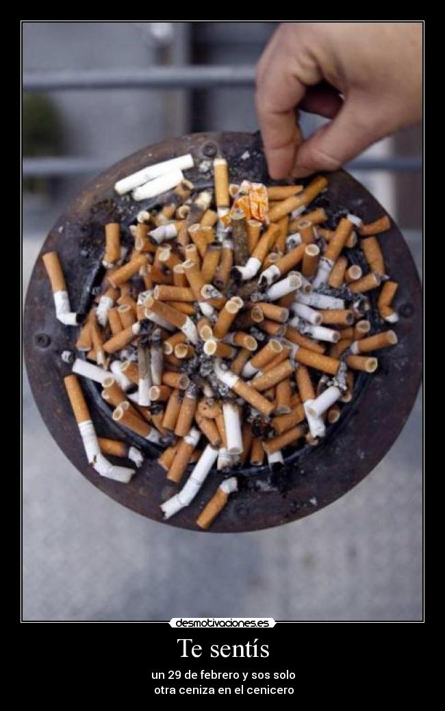 Te sentís - un 29 de febrero y sos solo
 otra ceniza en el cenicero