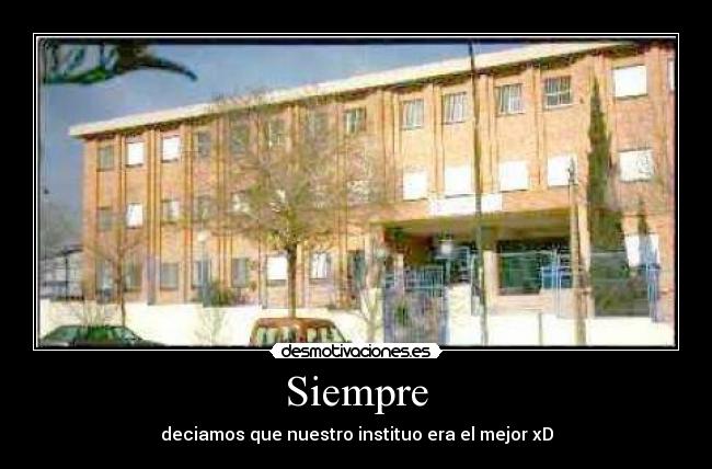 Siempre - deciamos que nuestro instituo era el mejor xD