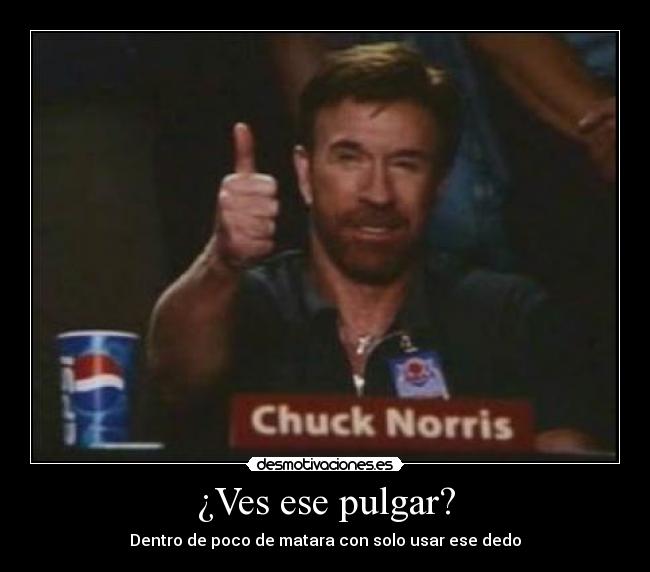 ¿Ves ese pulgar? - Dentro de poco de matara con solo usar ese dedo