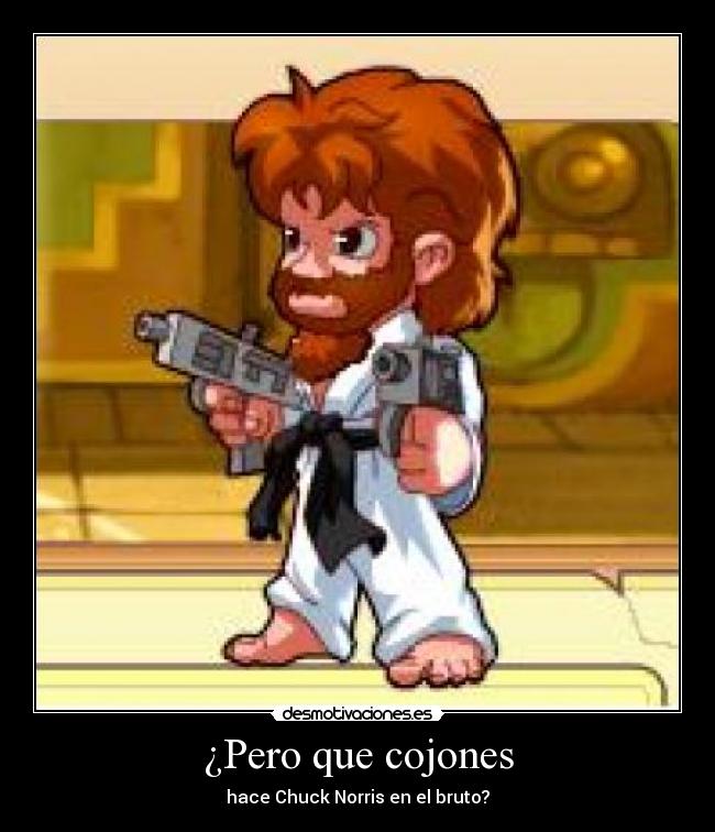 ¿Pero que cojones - hace Chuck Norris en el bruto?