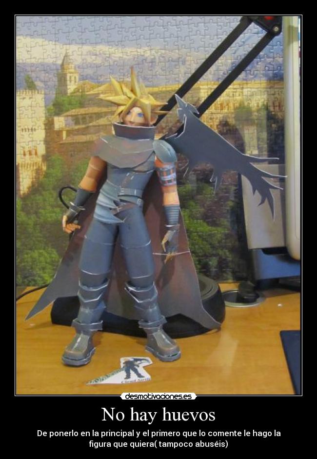 No hay huevos - De ponerlo en la principal y el primero que lo comente le hago la
figura que quiera( tampoco abuséis)