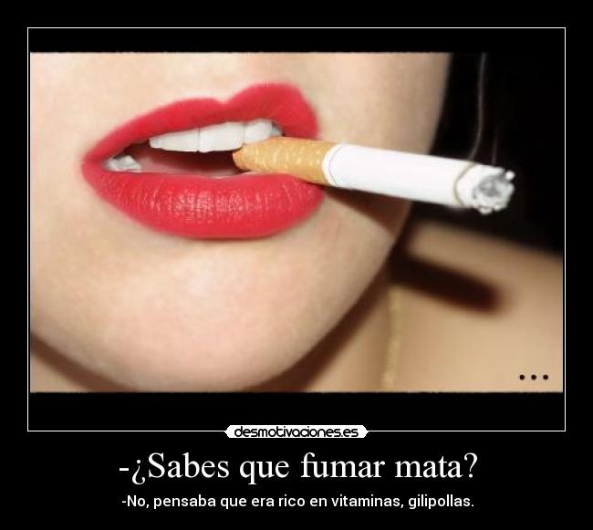-¿Sabes que fumar mata? -