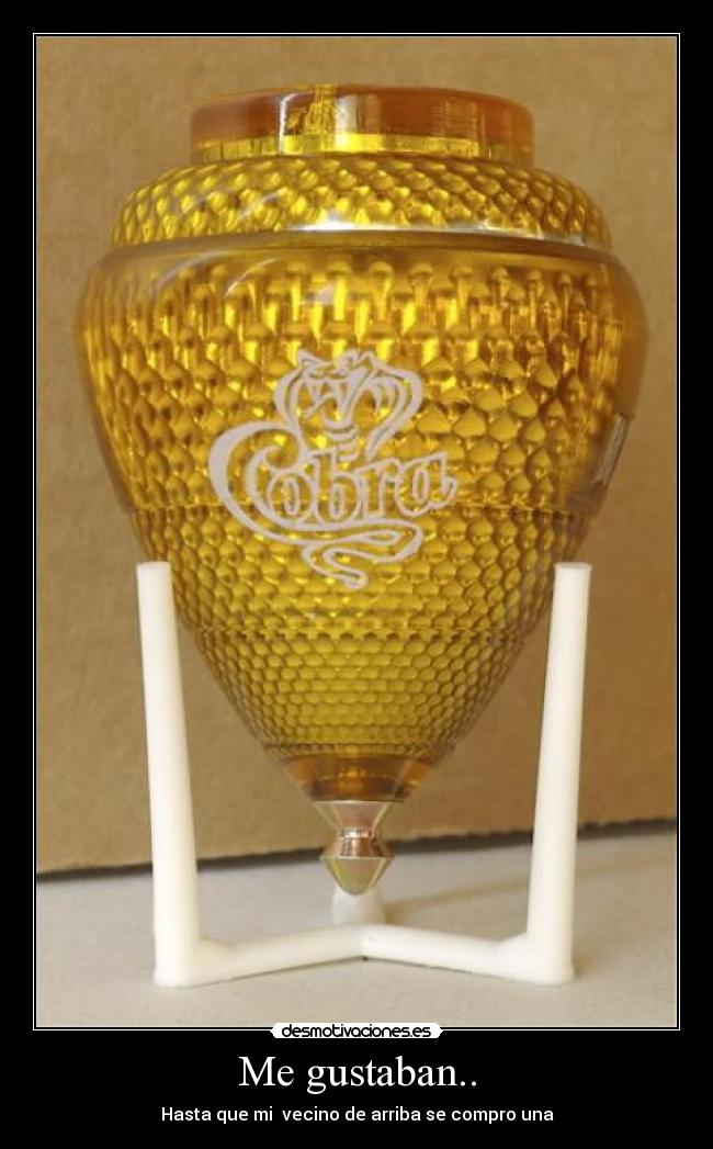 Me gustaban.. - Hasta que mi vecino de arriba se compro una