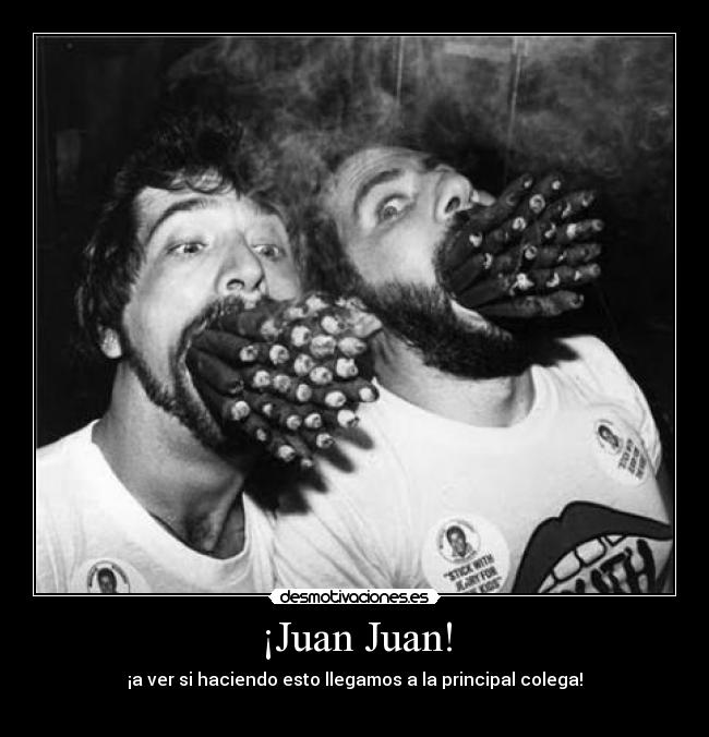¡Juan Juan! - ¡a ver si haciendo esto llegamos a la principal colega!