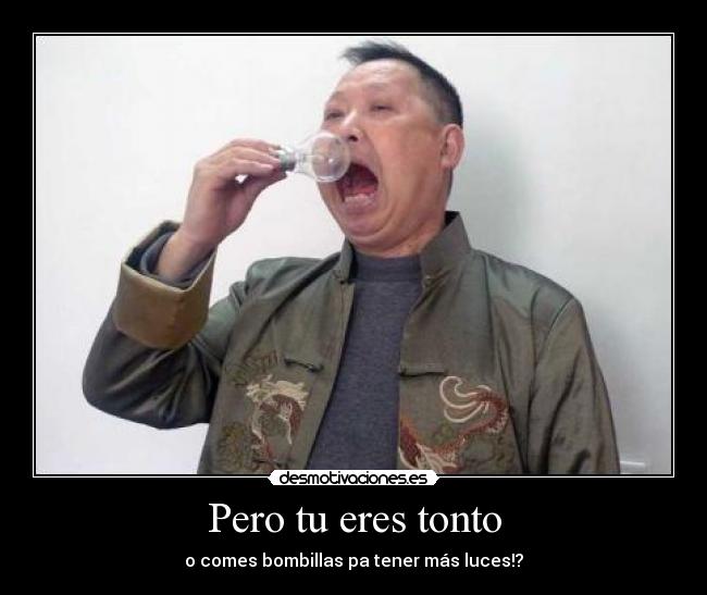 Pero tu eres tonto -