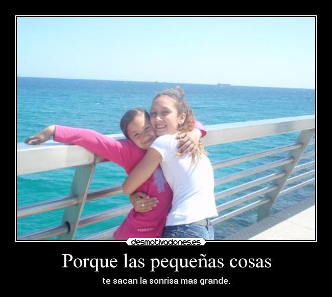 Porque las pequeñas cosas - te sacan la sonrisa mas grande.