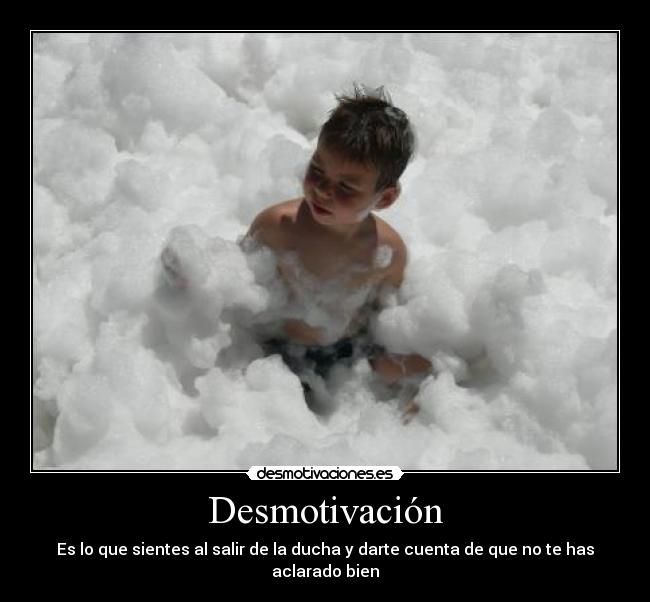 Desmotivación - Es lo que sientes al salir de la ducha y darte cuenta de que no te has aclarado bien