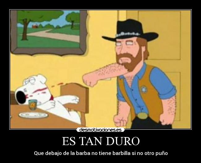 ES TAN DURO - Que debajo de la barba no tiene barbilla si no otro puño