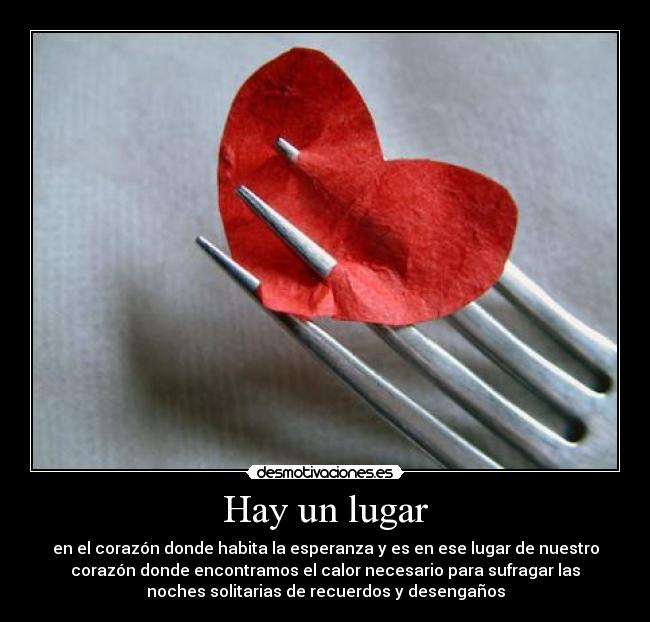 Hay un lugar - en el corazón donde habita la esperanza y es en ese lugar de nuestro
corazón donde encontramos el calor necesario para sufragar las
noches solitarias de recuerdos y desengaños