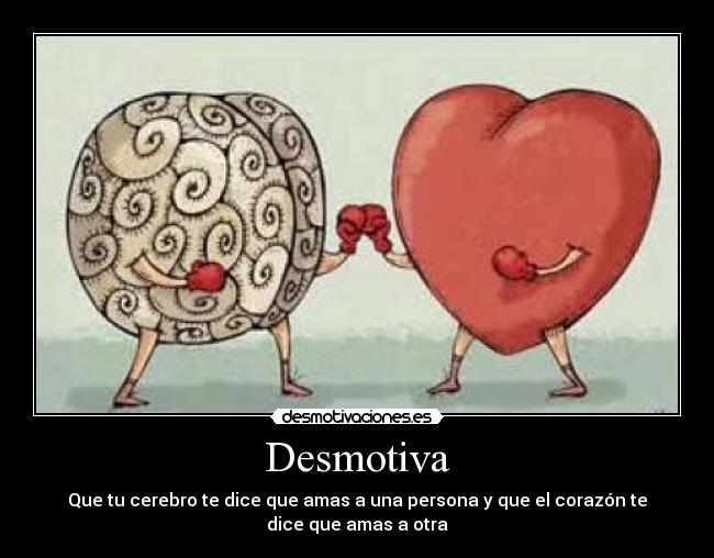 Desmotiva - Que tu cerebro te dice que amas a una persona y que el corazón te
dice que amas a otra