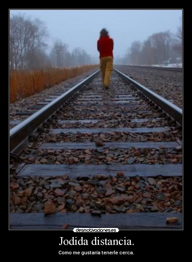 Jodida distancia. - Como me gustaría tenerle cerca.