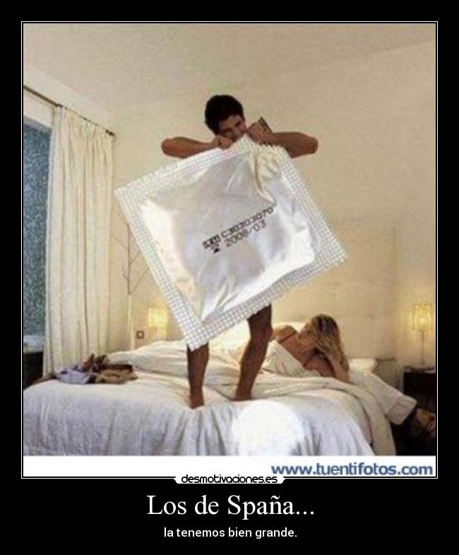Los de Spaña... - la tenemos bien grande.