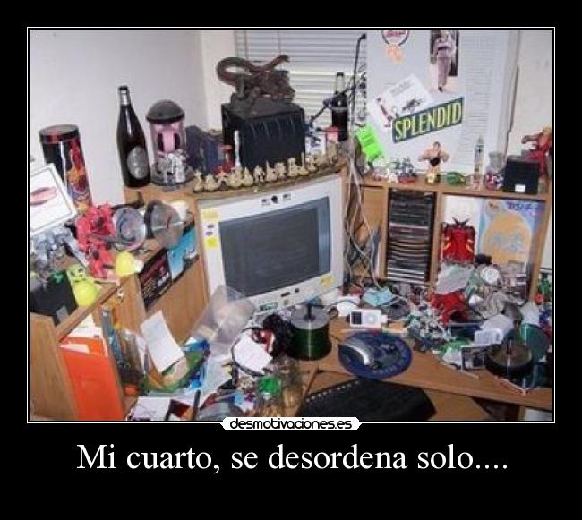 Mi cuarto, se desordena solo.... -