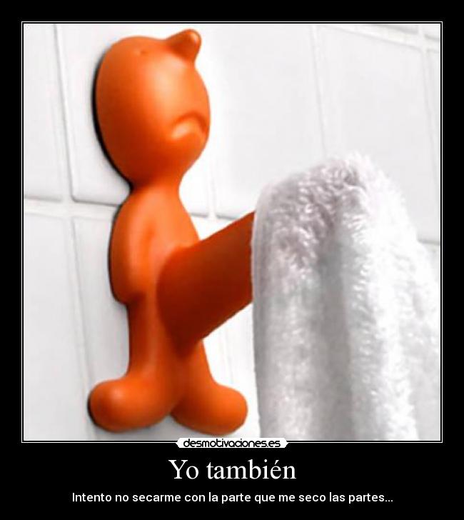 Yo también - Intento no secarme con la parte que me seco las partes...