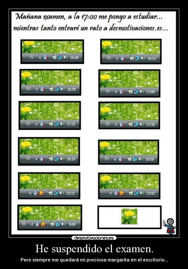 He suspendido el examen. - Pero siempre me quedará mi preciosa margarita en el escritorio...