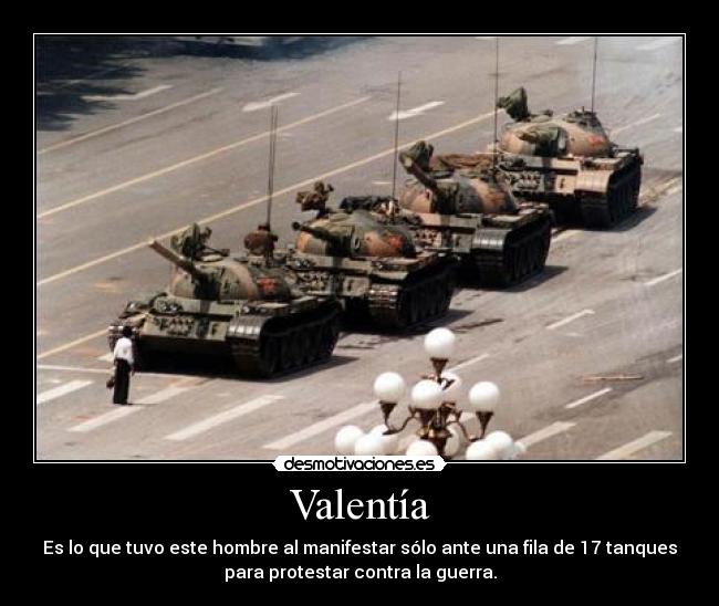 Valentía - Es lo que tuvo este hombre al manifestar sólo ante una fila de 17 tanques
para protestar contra la guerra.