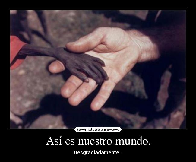 Así es nuestro mundo. - Desgraciadamente...