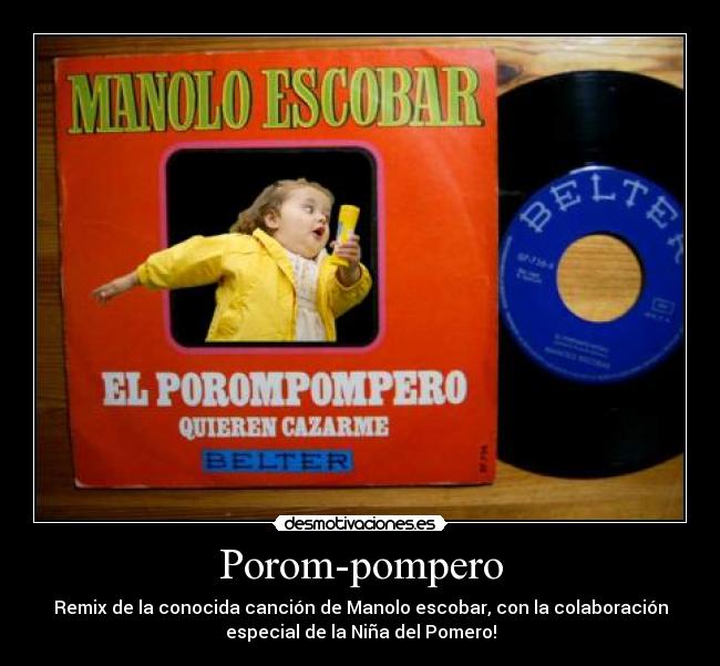 Porom-pompero - Remix de la conocida canción de Manolo escobar, con la colaboración
especial de la Niña del Pomero!