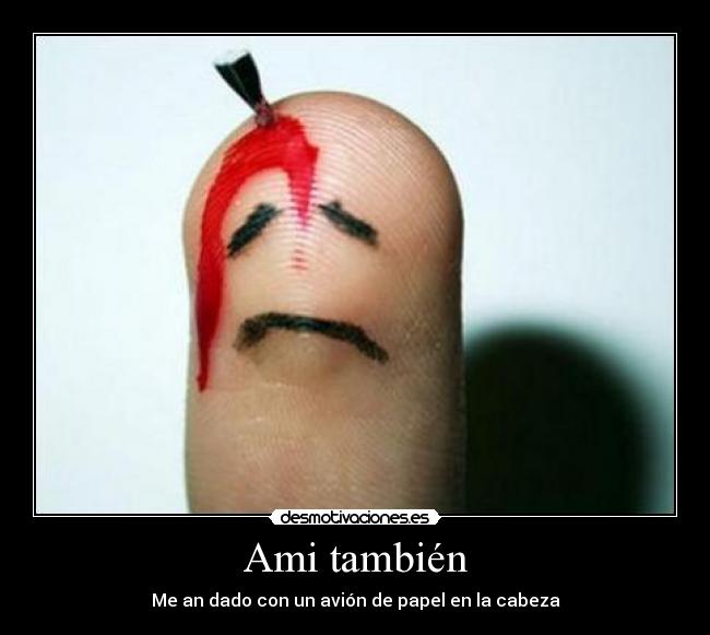 Ami también - Me an dado con un avión de papel en la cabeza