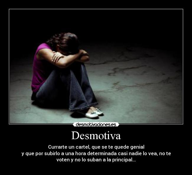 Desmotiva - Currarte un cartel, que se te quede genial
y que por subirlo a una hora determinada casi nadie lo vea, no te
voten y no lo suban a la principal...
