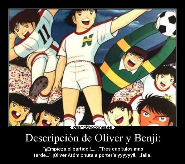 Descripción de Oliver y Benji: - ¡¡Empieza el partido!!.......Tres capítulos mas
tarde...¡¡Oliver Atóm chuta a portería yyyyyy!!.....falla.