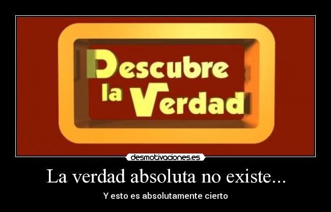 La verdad absoluta no existe... -