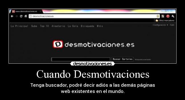 Cuando Desmotivaciones - Tenga buscador, podré decir adiós a las demás páginas
web existentes en el mundo.