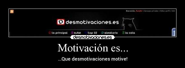 Motivación es... - ...Que desmotivaciones motive!