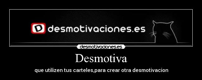 Desmotiva - que utilizen tus carteles,para crear otra desmotivacion