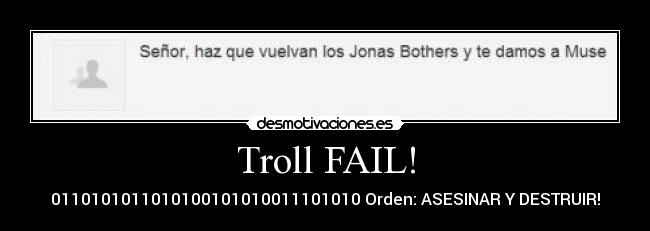 Troll FAIL! - 0110101011010100101010011101010 Orden: ASESINAR Y DESTRUIR!