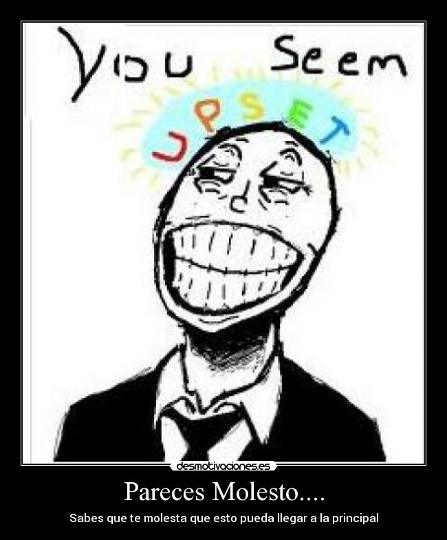 Pareces Molesto.... - Sabes que te molesta que esto pueda llegar a la principal