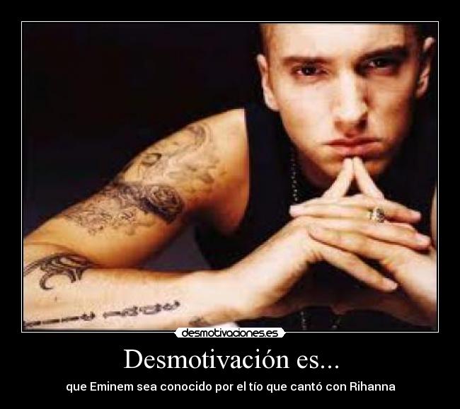 Desmotivación es... - que Eminem sea conocido por el tío que cantó con Rihanna