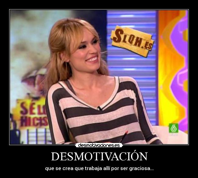 DESMOTIVACIÓN - que se crea que trabaja allí por ser graciosa...