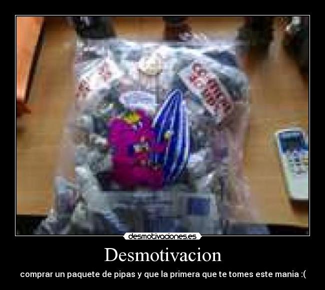 Desmotivacion - comprar un paquete de pipas y que la primera que te tomes este mania :(