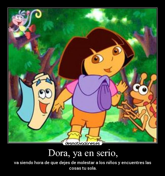 Dora, ya en serio, - va siendo hora de que dejes de molestar a los niños y encuentres las cosas tu sola.