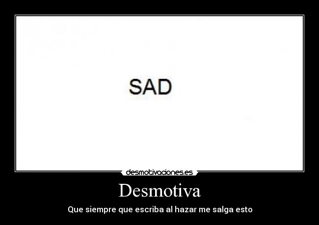 Desmotiva - Que siempre que escriba al hazar me salga esto
