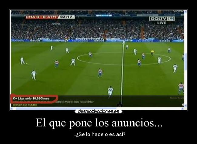 El que pone los anuncios... - ...¿Se lo hace o es asÍ?