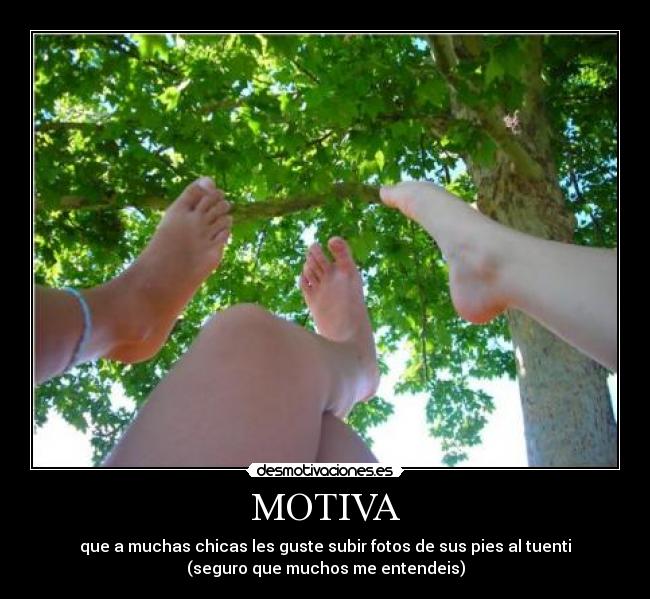 MOTIVA - que a muchas chicas les guste subir fotos de sus pies al tuenti
(seguro que muchos me entendeis)