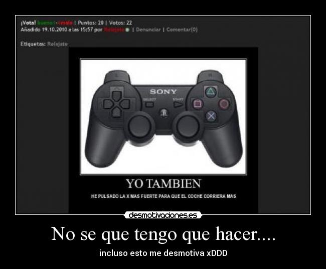 No se que tengo que hacer.... - incluso esto me desmotiva xDDD