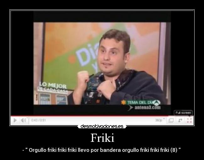 Friki - -  Orgullo friki friki friki llevo por bandera orgullo friki friki friki (8)  