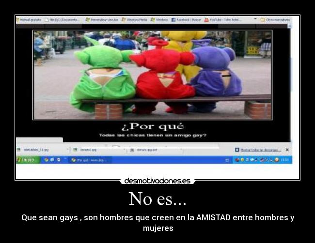 No es... - Que sean gays , son hombres que creen en la AMISTAD entre hombres y mujeres