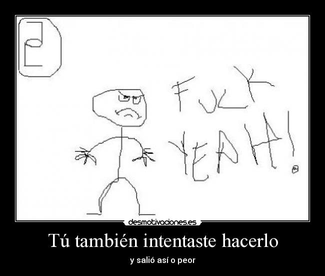 Tú también intentaste hacerlo - y salió así o peor