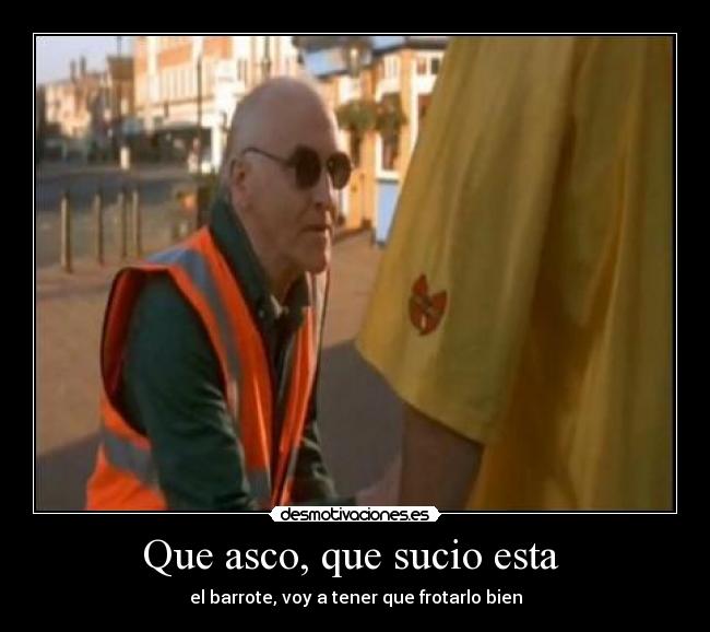 Que asco, que sucio esta  - 