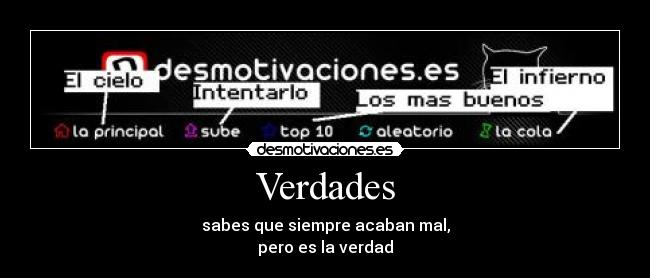 Verdades - sabes que siempre acaban mal,
pero es la verdad
